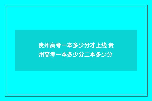 贵州高考一本多少分才上线 贵州高考一本多少分二本多少分