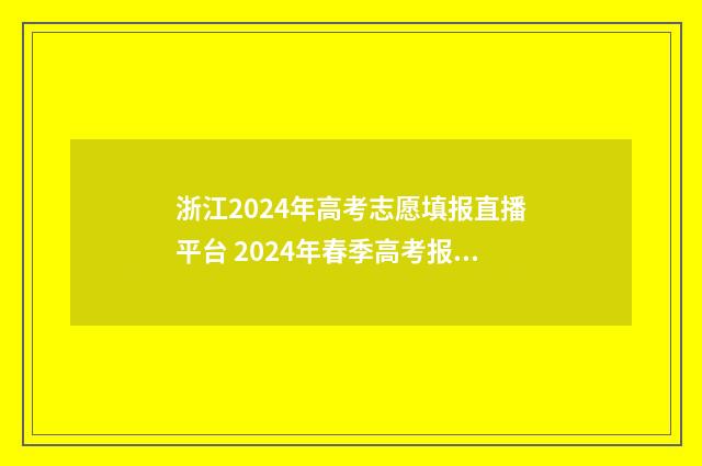 浙江2024年高考志愿填报直播平台 2024年春季高考报名时间