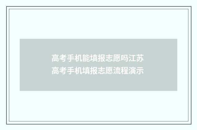 高考手机能填报志愿吗江苏 高考手机填报志愿流程演示