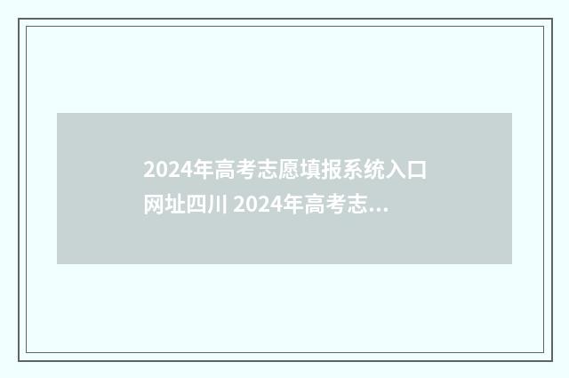 2024年高考志愿填报系统入口网址四川 2024年高考志愿填报指南电子版