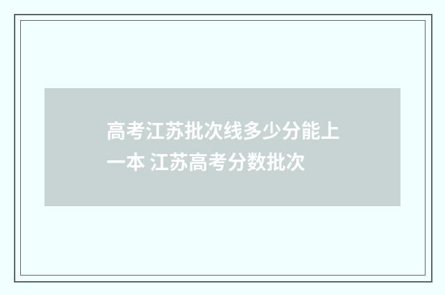高考江苏批次线多少分能上一本 江苏高考分数批次
