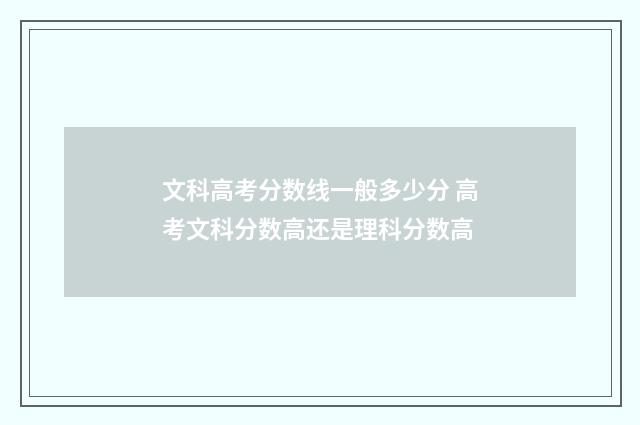 文科高考分数线一般多少分 高考文科分数高还是理科分数高