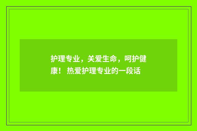护理专业，关爱生命，呵护健康！ 热爱护理专业的一段话