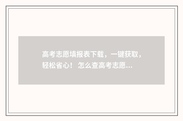 高考志愿填报表下载，一键获取，轻松省心！ 怎么查高考志愿填报表