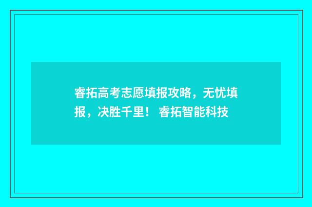 睿拓高考志愿填报攻略，无忧填报，决胜千里！ 睿拓智能科技