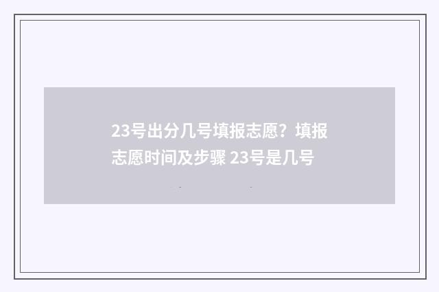 23号出分几号填报志愿？填报志愿时间及步骤 23号是几号