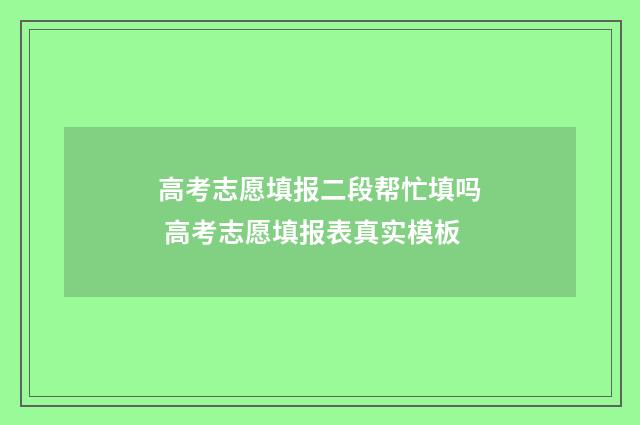 高考志愿填报二段帮忙填吗 高考志愿填报表真实模板