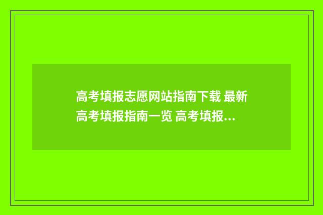 高考填报志愿网站指南下载 最新高考填报指南一览 高考填报志愿网站四川