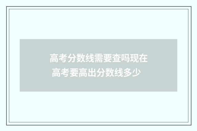 高考分数线需要查吗现在 高考要高出分数线多少