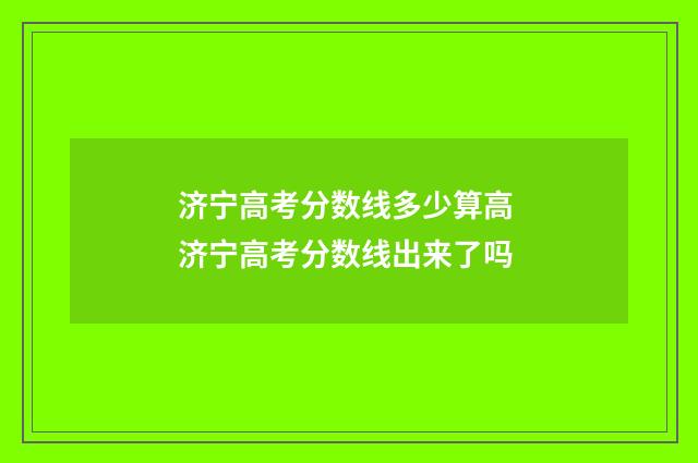 济宁高考分数线多少算高 济宁高考分数线出来了吗