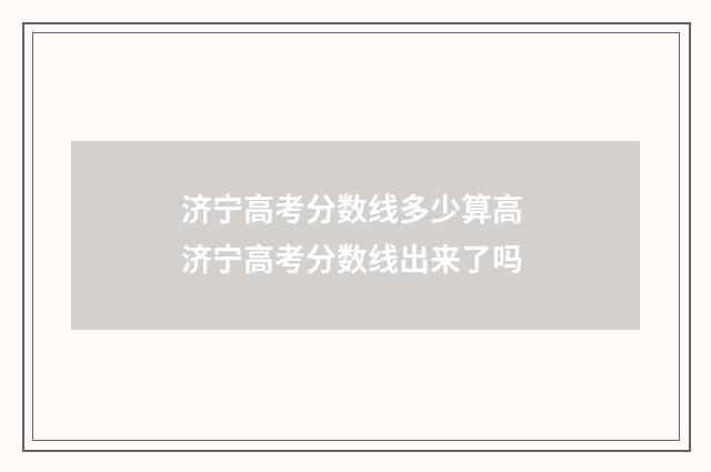 济宁高考分数线多少算高 济宁高考分数线出来了吗