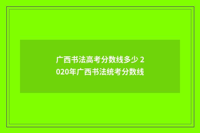 广西书法高考分数线多少 2020年广西书法统考分数线