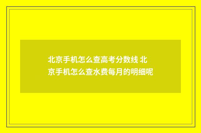 北京手机怎么查高考分数线 北京手机怎么查水费每月的明细呢