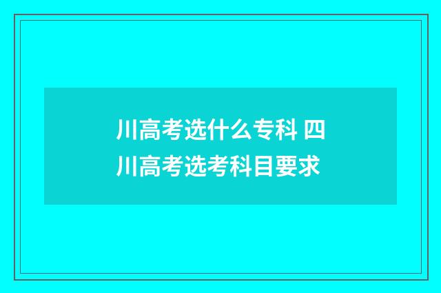 川高考选什么专科 四川高考选考科目要求