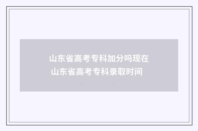 山东省高考专科加分吗现在 山东省高考专科录取时间