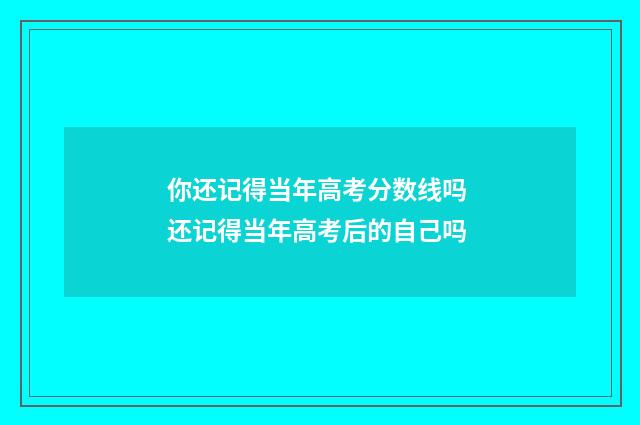 你还记得当年高考分数线吗 还记得当年高考后的自己吗