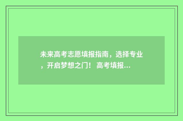 未来高考志愿填报指南,选择专业,开启梦想之门! 高考填报志愿未来的专业