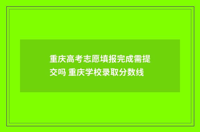 重庆高考志愿填报完成需提交吗 重庆学校录取分数线