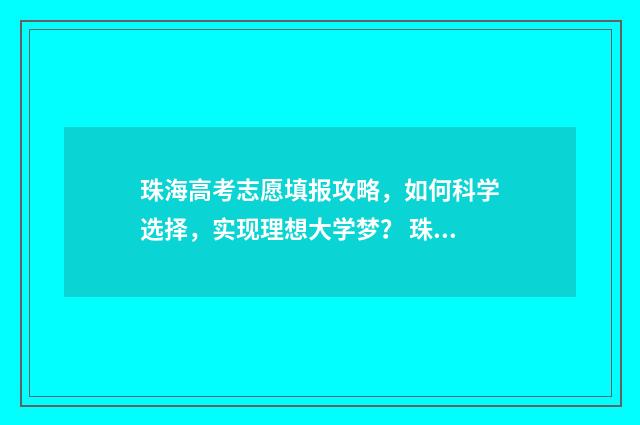 珠海高考志愿填报攻略，如何科学选择，实现理想大学梦？ 珠海市高中志愿填报