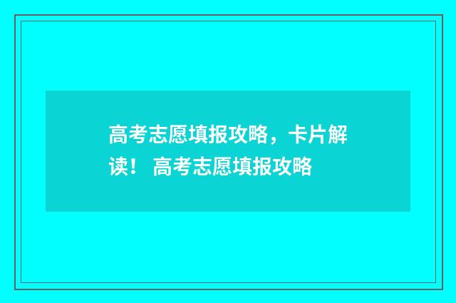 高考志愿填报攻略，卡片解读！ 高考志愿填报攻略