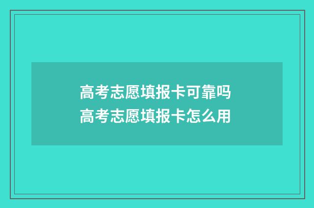 高考志愿填报卡可靠吗 高考志愿填报卡怎么用