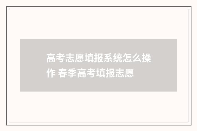 高考志愿填报系统怎么操作 春季高考填报志愿