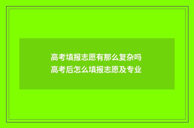 高考填报志愿有那么复杂吗 高考后怎么填报志愿及专业