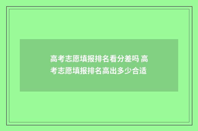 高考志愿填报排名看分差吗 高考志愿填报排名高出多少合适