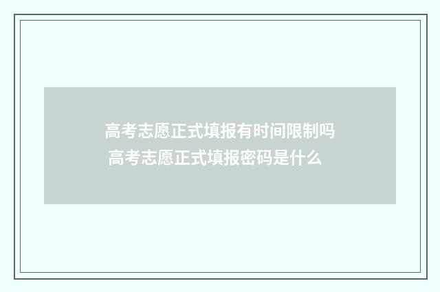 高考志愿正式填报有时间限制吗 高考志愿正式填报密码是什么