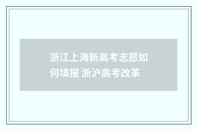 浙江上海新高考志愿如何填报 浙沪高考改革