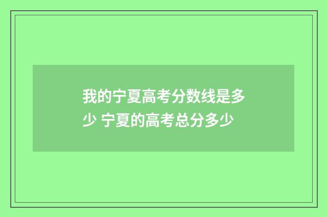 我的宁夏高考分数线是多少 宁夏的高考总分多少