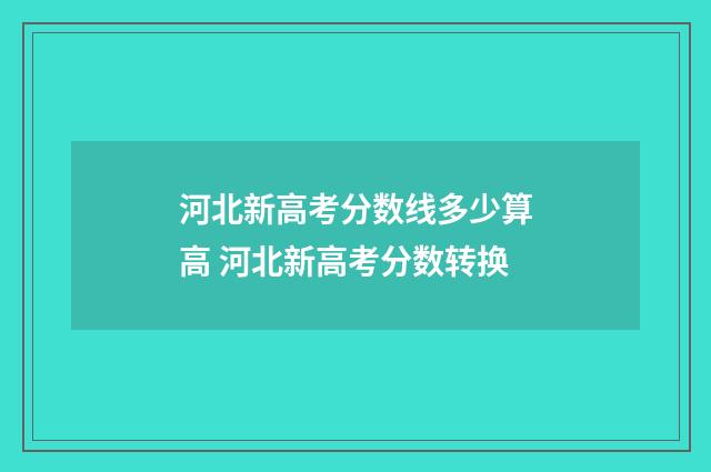 河北新高考分数线多少算高 河北新高考分数转换