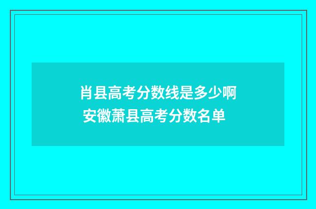 肖县高考分数线是多少啊 安徽萧县高考分数名单