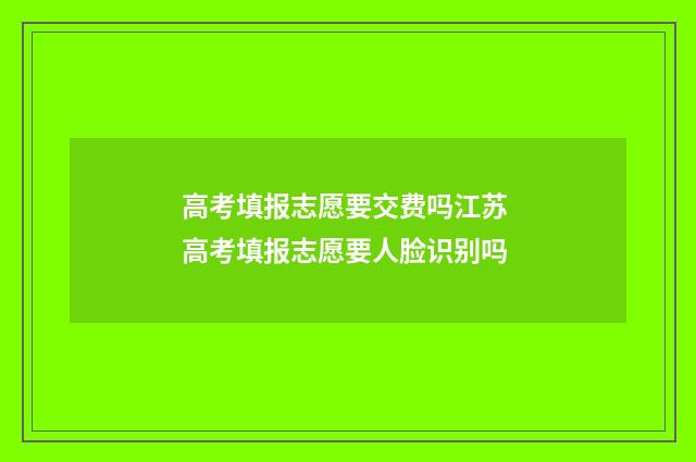 高考填报志愿要交费吗江苏 高考填报志愿要人脸识别吗