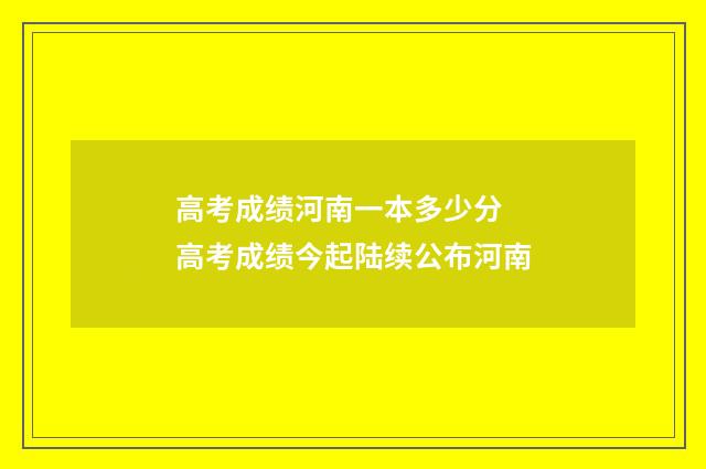 高考成绩河南一本多少分 高考成绩今起陆续公布河南
