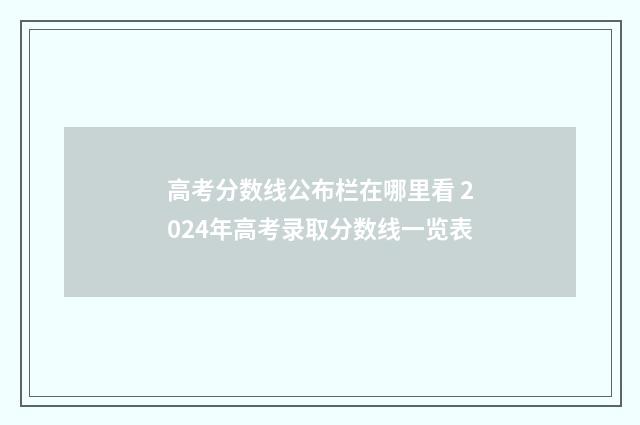高考分数线公布栏在哪里看 2024年高考录取分数线一览表
