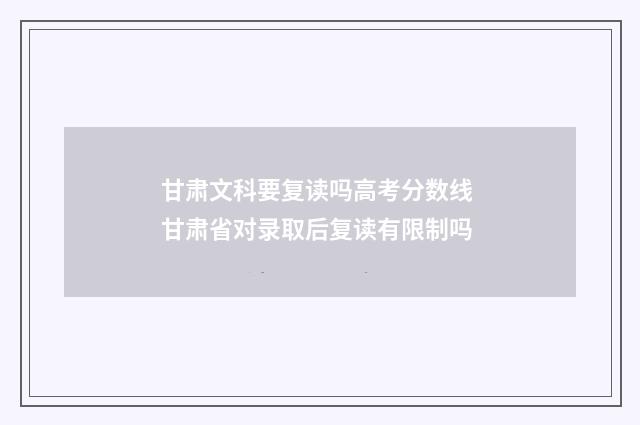 甘肃文科要复读吗高考分数线 甘肃省对录取后复读有限制吗