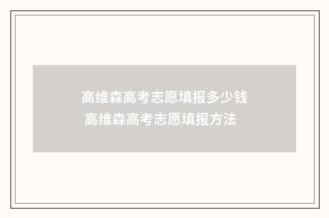 高维森高考志愿填报多少钱 高维森高考志愿填报方法
