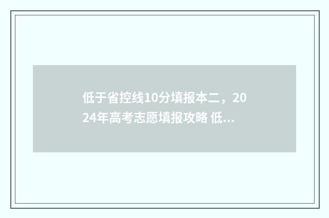 低于省控线10分填报本二，2024年高考志愿填报攻略 低于省控线能上大专吗