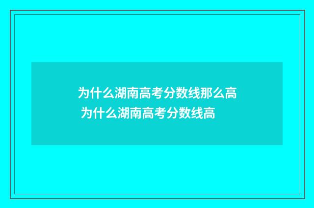 为什么湖南高考分数线那么高 为什么湖南高考分数线高