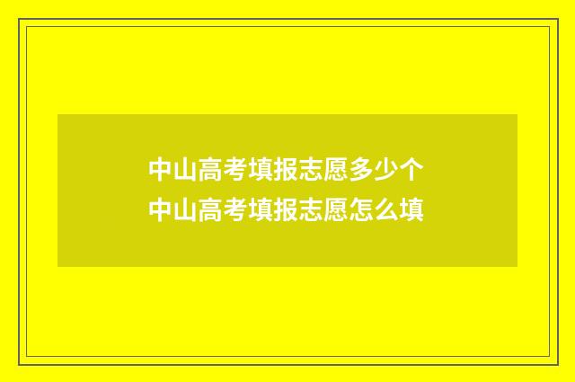 中山高考填报志愿多少个 中山高考填报志愿怎么填