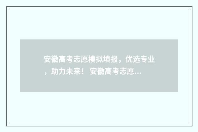 安徽高考志愿模拟填报，优选专业，助力未来！ 安徽高考志愿模式