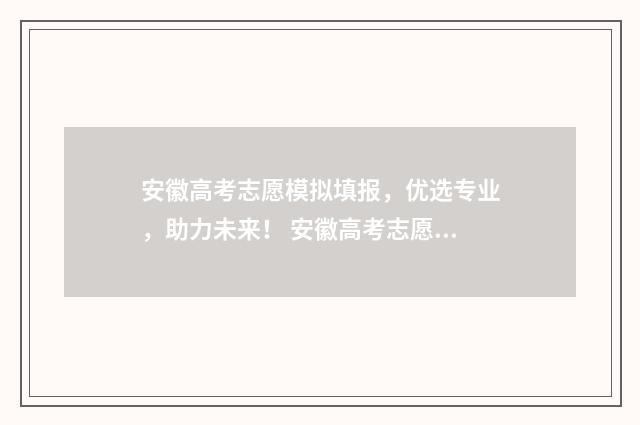 安徽高考志愿模拟填报，优选专业，助力未来！ 安徽高考志愿模式