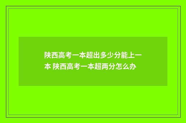 陕西高考一本超出多少分能上一本 陕西高考一本超两分怎么办