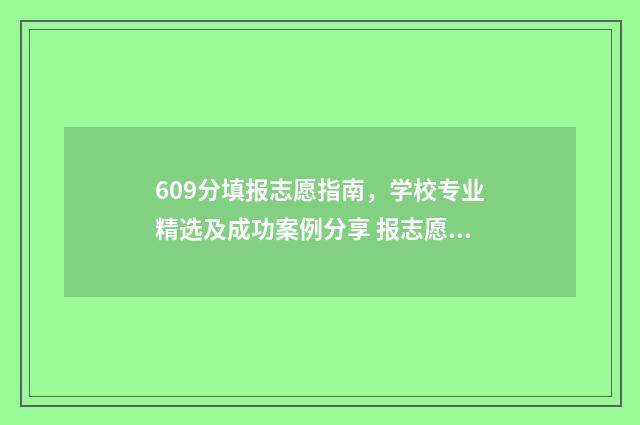 609分填报志愿指南，学校专业精选及成功案例分享 报志愿96个怎么录取