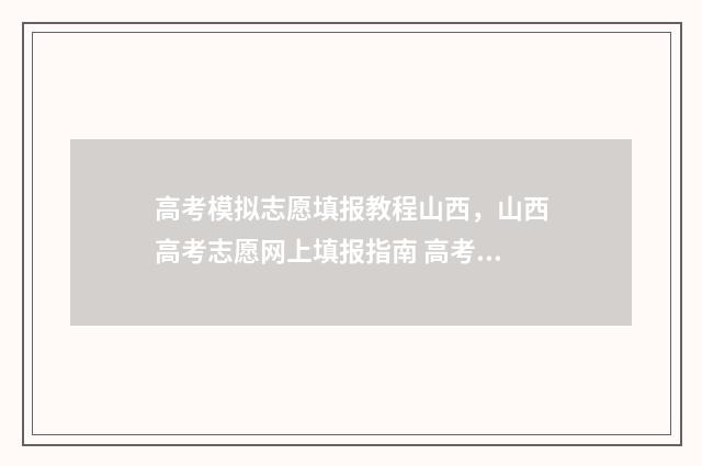 高考模拟志愿填报教程山西，山西高考志愿网上填报指南 高考模拟志愿填报官网免费