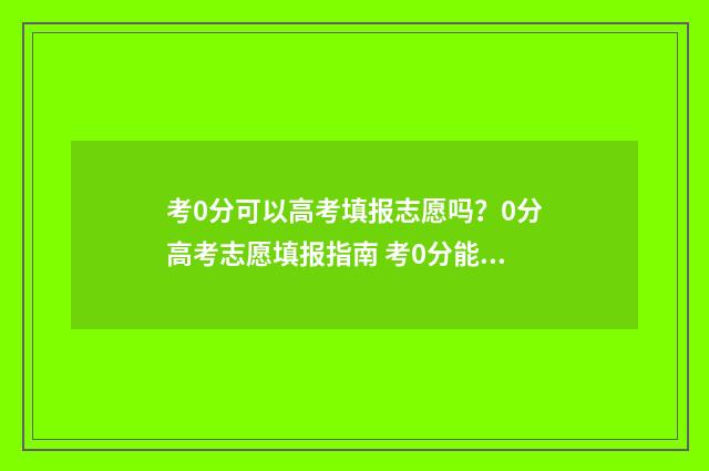考0分可以高考填报志愿吗？0分高考志愿填报指南 考0分能上高中吗