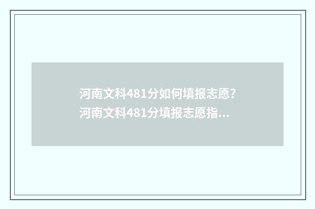 河南文科481分如何填报志愿？河南文科481分填报志愿指南 河南文科488