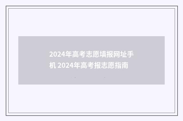 2024年高考志愿填报网址手机 2024年高考报志愿指南