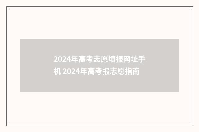 2024年高考志愿填报网址手机 2024年高考报志愿指南